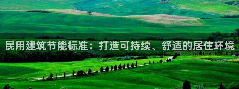 e尊国际官方网站：民用建筑节能标准：打造可持续、舒适的居住环境