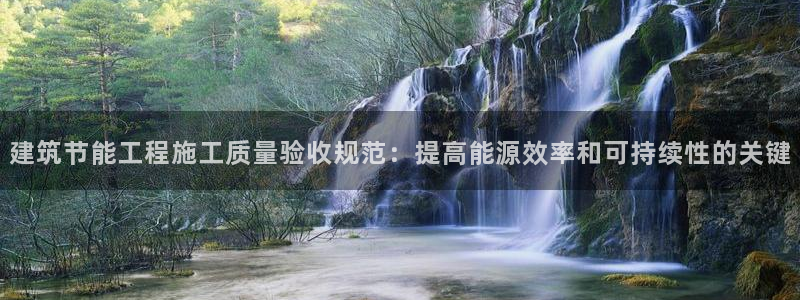 e尊国际娱乐官网下载：建筑节能工程施工质量验收规范：提高能源效率和可持续性的关键