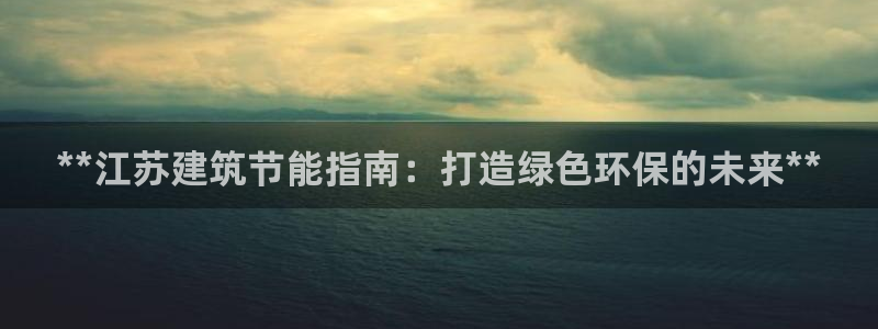 e尊官网：**江苏建筑节能指南：打造绿色环保的未来**