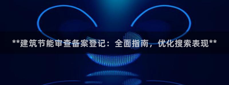 E尊国际网站：**建筑节能审查备案登记：全面指南，优化搜索表现**