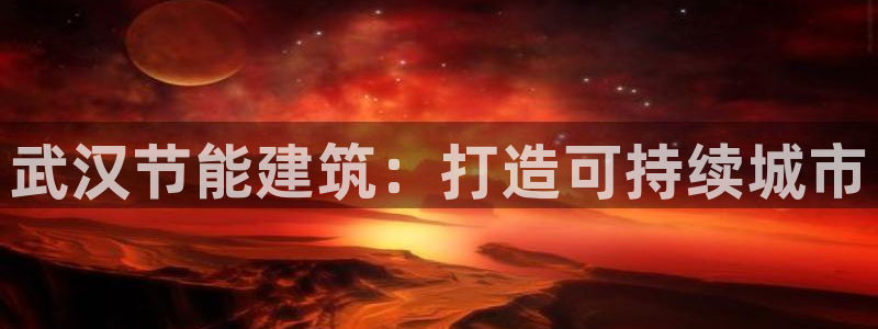 e尊国际官网·网址：武汉节能建筑：打造可持续城市