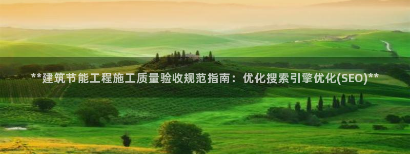 尊亿娱乐国际官网：**建筑节能工程施工质量验收规范指南：优化搜索引擎优化(SEO)**