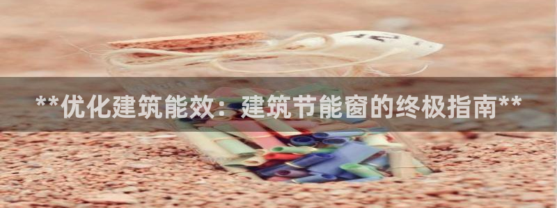 尊亿游戏国际官网：**优化建筑能效：建筑节能窗的终极指南**
