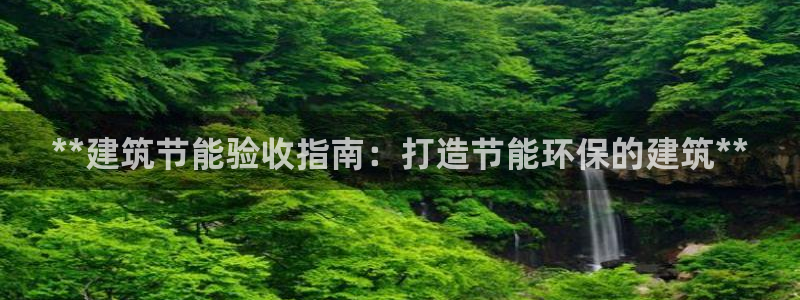 e尊国际客户端下载：**建筑节能验收指南：打造节能环保的建筑**