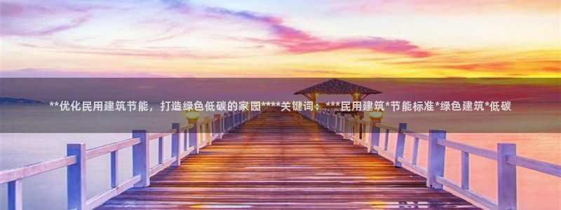 尊亿游戏国际官网：**优化民用建筑节能，打造绿色低碳的家园****关键词：***民用建筑*节能标准*绿色建筑*低碳