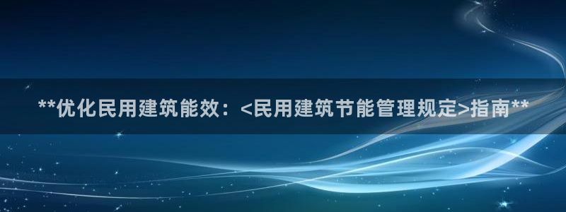 e尊国际官网app：**优化民用建筑能效：<民用建筑节能管理规定>指南**