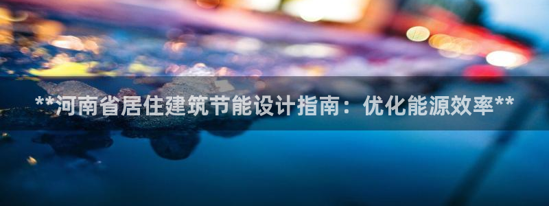 e尊国际官方网站：**河南省居住建筑节能设计指南：优化能源效率**
