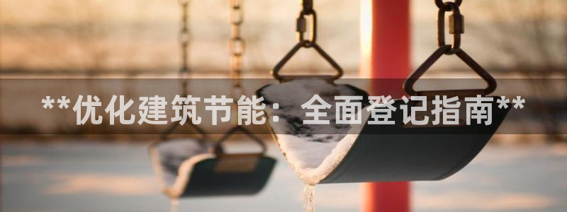 e尊国际娱乐官网下载：**优化建筑节能：全面登记指南**
