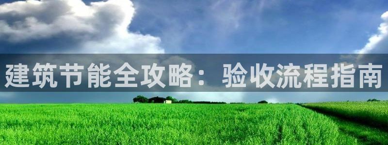 e尊国际官方网站：建筑节能全攻略：验收流程指南