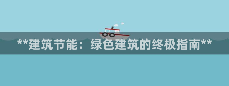 e尊国际网址：**建筑节能：绿色建筑的终极指南**