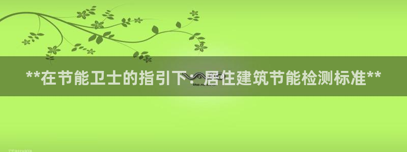 e尊国际-e尊国际官网：**在节能卫士的指引下：居住建筑节能检测标准**