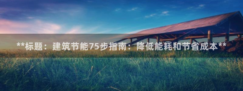 e尊国际-可可计划：**标题：建筑节能75步指南：降低能耗和节省成本**