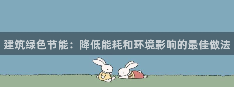 e尊国际网址：建筑绿色节能：降低能耗和环境影响的最佳做法