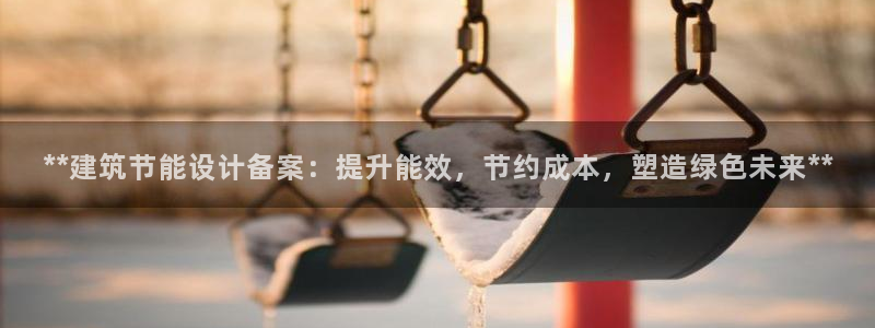 e尊国际官网：**建筑节能设计备案：提升能效，节约成本，塑造绿色未来**