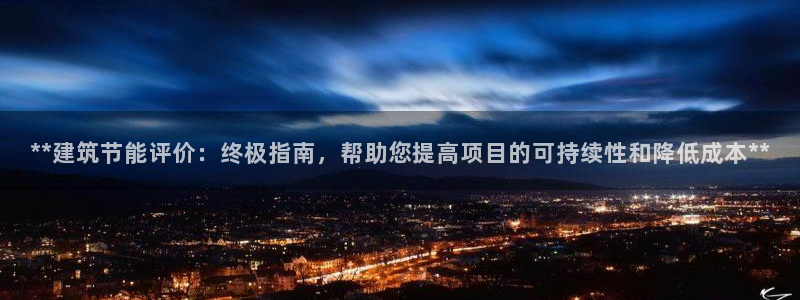 E尊国际网站：**建筑节能评价：终极指南，帮助您提高项目的可持续性和降低成本**