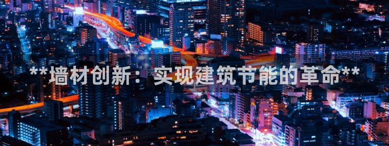 e尊国际客服：**墙材创新：实现建筑节能的革命**