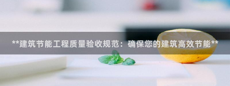 E尊国际：**建筑节能工程质量验收规范：确保您的建筑高效节能**