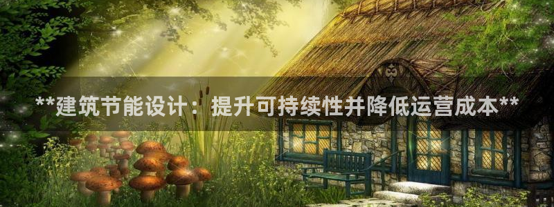 e尊国际7779：**建筑节能设计：提升可持续性并降低运营成本**