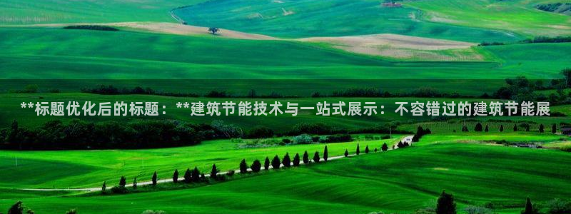 e尊国际是干什么的：**标题优化后的标题：**建筑节能技术与一站式展示：不容错过的建筑节能展