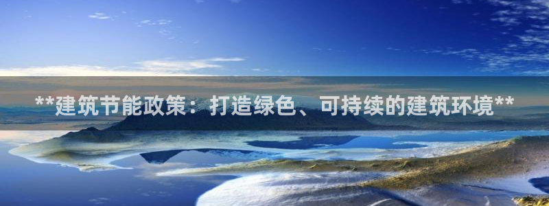 e尊国际是干什么的：**建筑节能政策：打造绿色、可持续的建筑环境**