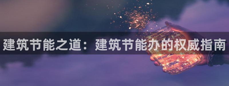 e尊体育：建筑节能之道：建筑节能办的权威指南