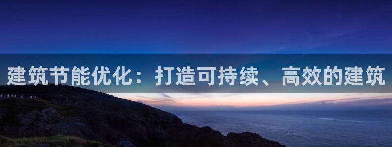 尊亿娱乐国际官网：建筑节能优化：打造可持续、高效的建筑