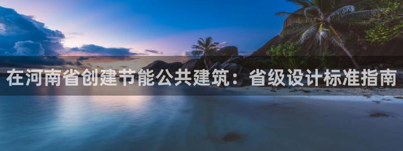 e尊国际可靠吗：在河南省创建节能公共建筑：省级设计标准指南