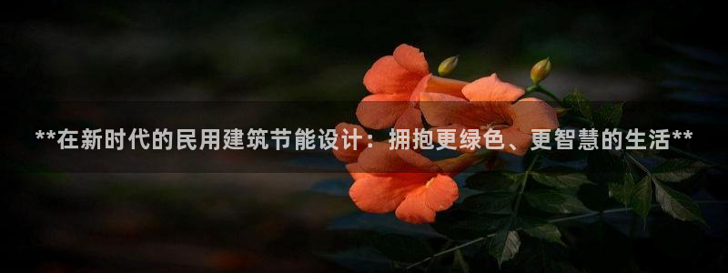 e尊国际娱乐官网下载：**在新时代的民用建筑节能设计：拥抱更绿色、更智慧的生活**