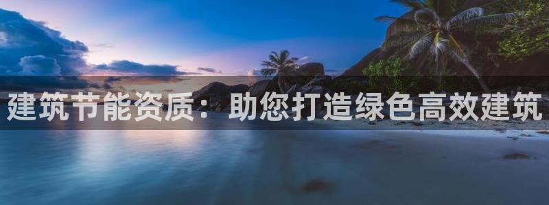 e尊国际是干什么的：建筑节能资质：助您打造绿色高效建筑