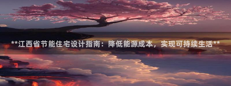 e尊国际客服：**江西省节能住宅设计指南：降低能源成本，实现可持续生活**