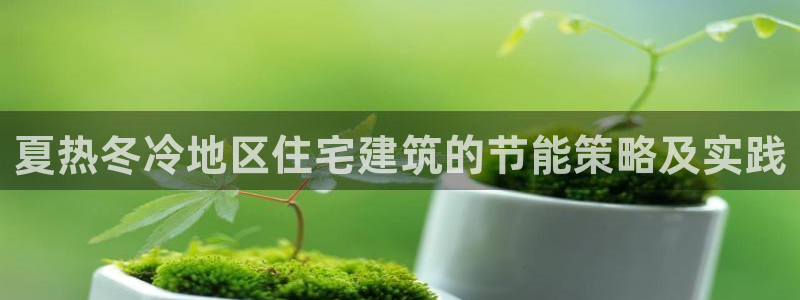 尊亿游戏国际官网：夏热冬冷地区住宅建筑的节能策略及实践