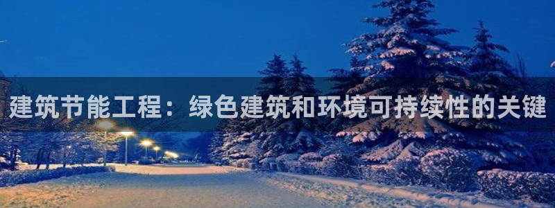 e尊国际-e尊国际官网：建筑节能工程：绿色建筑和环境可持续性的关键