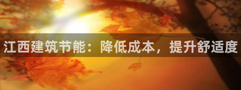 e尊国际官方网站：江西建筑节能：降低成本，提升舒适度