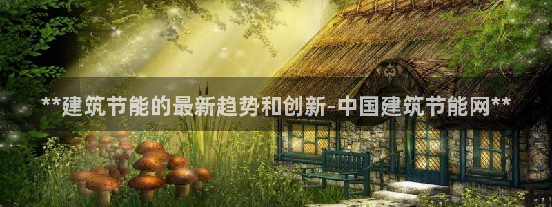 e尊国际平台：**建筑节能的最新趋势和创新-中国建筑节能网**