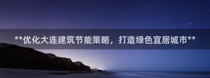 e尊国际客户端下载：**优化大连建筑节能策略，打造绿色宜居城市**
