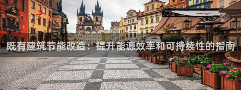 e尊国际平台：既有建筑节能改造：提升能源效率和可持续性的指南