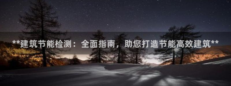 e尊国际客服：**建筑节能检测：全面指南，助您打造节能高效建筑**
