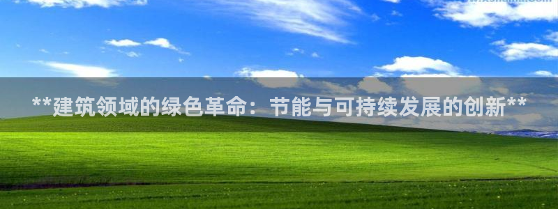 e尊国际娱乐官网地址：**建筑领域的绿色革命：节能与可持续发展的创新**