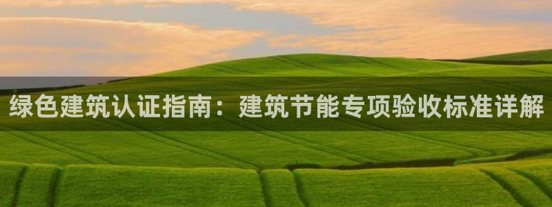 e尊平台：绿色建筑认证指南：建筑节能专项验收标准详解