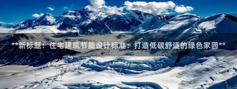 e尊国际平台：**新标题：住宅建筑节能设计标准：打造低碳舒适的绿色家园**