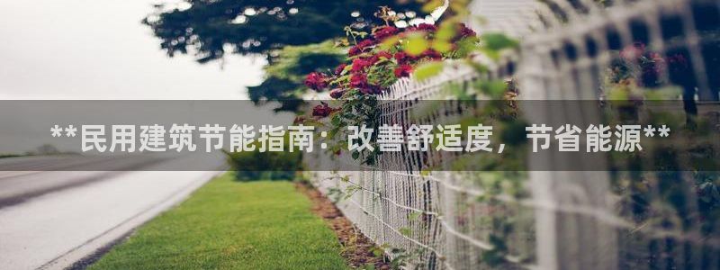 尊亿娱乐国际官网：**民用建筑节能指南：改善舒适度，节省能源**