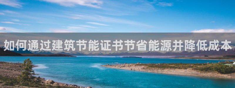 e尊国际客户端：如何通过建筑节能证书节省能源并降低成本