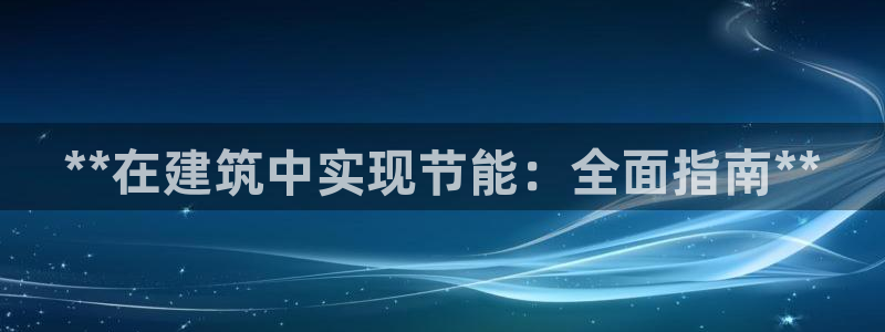 e尊国际客户端：**在建筑中实现节能：全面指南**