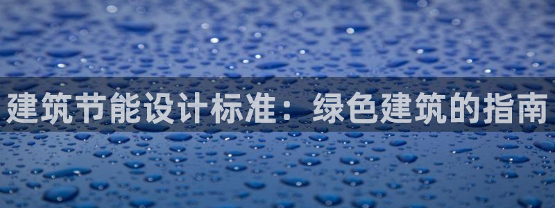 e尊国际客服：建筑节能设计标准：绿色建筑的指南