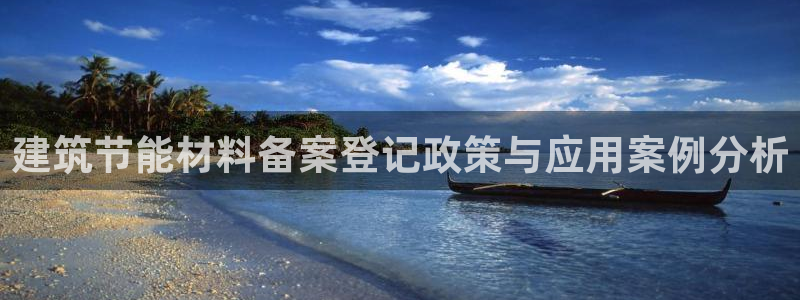 e尊国际地址：建筑节能材料备案登记政策与应用案例分析
