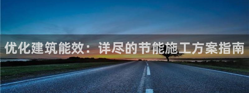 e尊国际客服：优化建筑能效：详尽的节能施工方案指南