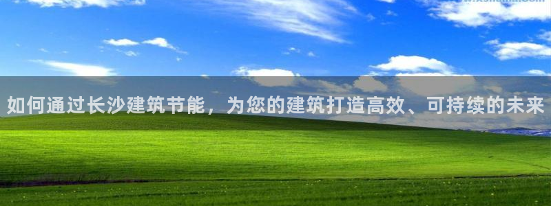 e尊国际官网app：如何通过长沙建筑节能，为您的建筑打造高效、可持续的未来