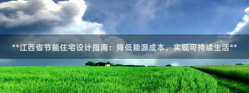 e尊国际官网app：**江西省节能住宅设计指南：降低能源成本，实现可持续生活**