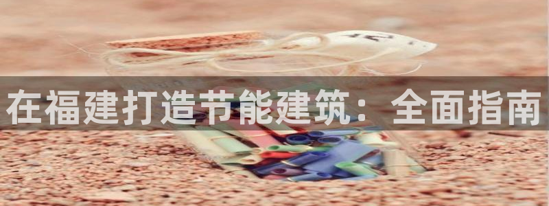 e尊国际-e尊国际官网：在福建打造节能建筑：全面指南