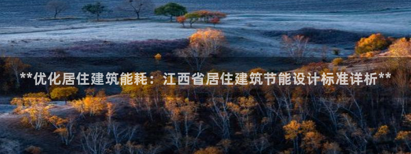 e尊国际平台：**优化居住建筑能耗：江西省居住建筑节能设计标准详析**
